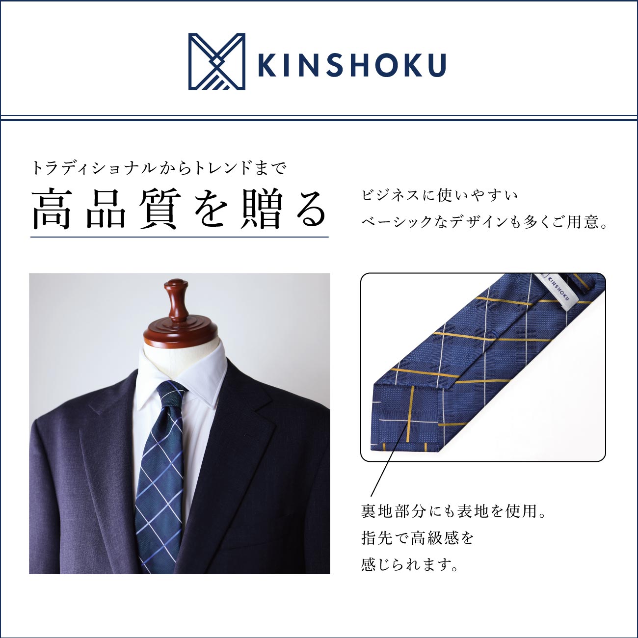 KINSHOKUネクタイの特徴をまとめた画像。トラディショナルからトレンドまで、高品質を贈る。ビジネスに使いやすいベーシックなデザインも多くご用意。裏地部分にも表地を使用。指先で高級感を感じられます。
